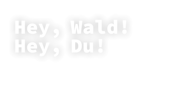 Hey, Wald!  Hey, Du!